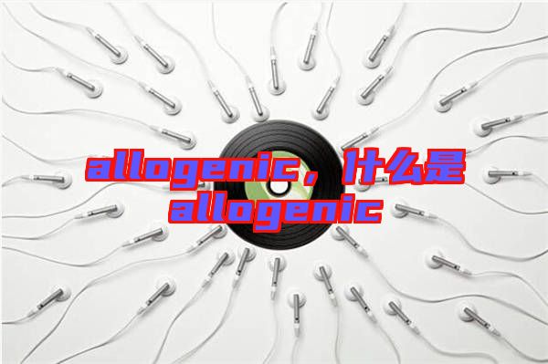 allogenic,什么是allogenic