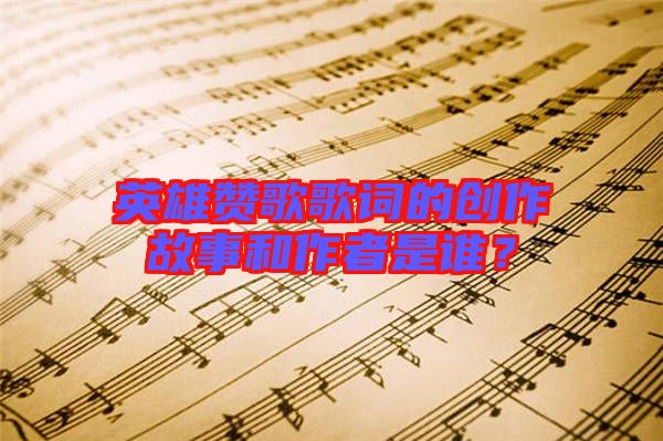 英雄贊歌歌詞的創作故事和作者是誰?