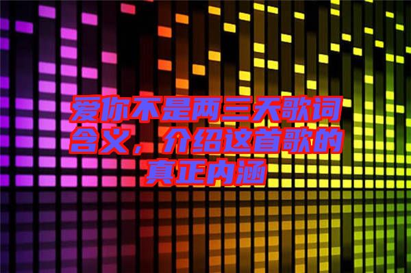 愛你不是兩三天歌詞含義,介紹這首歌的真正內(nèi)涵