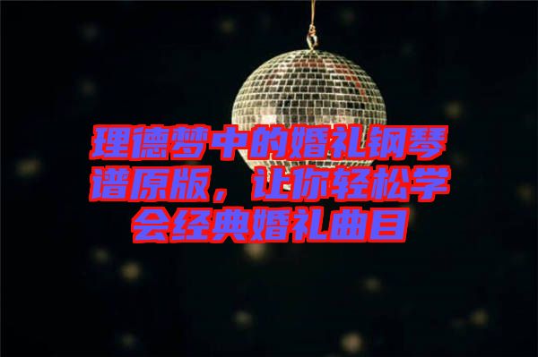 理德夢中的婚禮鋼琴譜原版,讓你輕松學會經典婚禮曲目