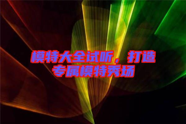 模特大全試聽,打造專屬模特秀場