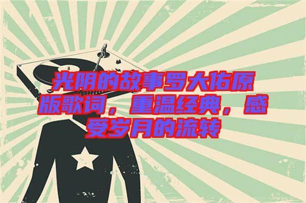 光陰的故事羅大佑原版歌詞,重溫經(jīng)典,感受歲月的流轉(zhuǎn)