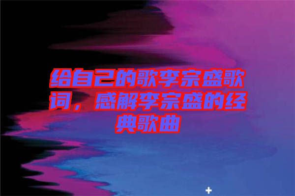 給自己的歌李宗盛歌詞,感解李宗盛的經典歌曲