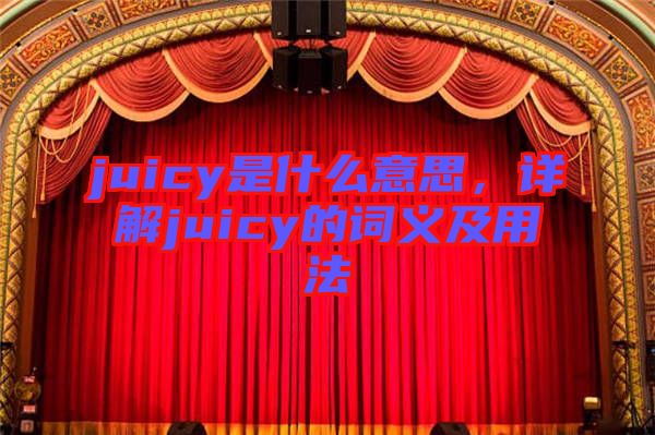 juicy是什么意思,詳解juicy的詞義及用法