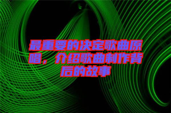 最重要的決定歌曲原唱,介紹歌曲制作背后的故事