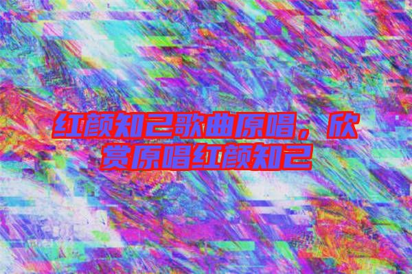 紅顏知己歌曲原唱,欣賞原唱紅顏知己