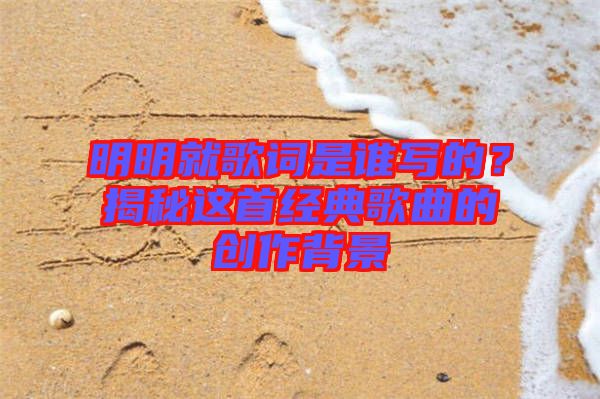 明明就歌詞是誰寫的？揭秘這首經典歌曲的創作背景