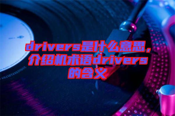 drivers是什么意思,介紹機術語drivers的含義