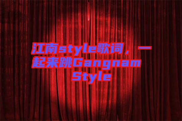 江南style歌詞,一起來跳Gangnam Style