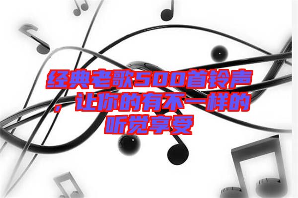 經典老歌500首鈴聲,讓你的有不一樣的聽覺享受