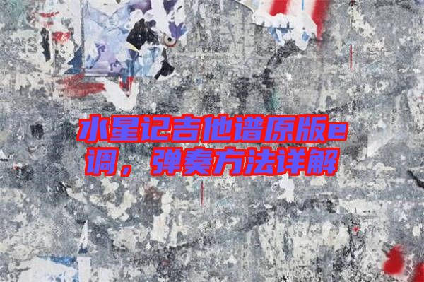 水星記吉他譜原版e調(diào)，彈奏方法詳解