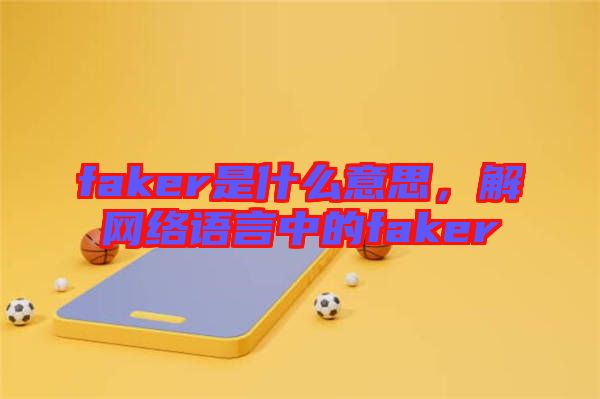 faker是什么意思，解網(wǎng)絡(luò)語言中的faker