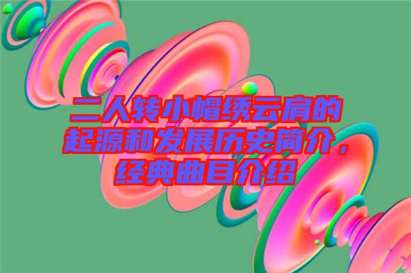 二人轉小帽繡云肩的起源和發展歷史簡介,經典曲目介紹