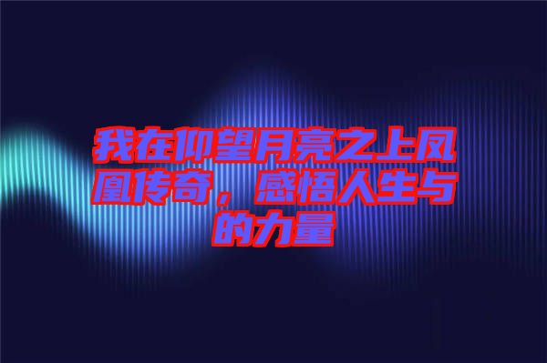 我在仰望月亮之上鳳凰傳奇,感悟人生與的力量