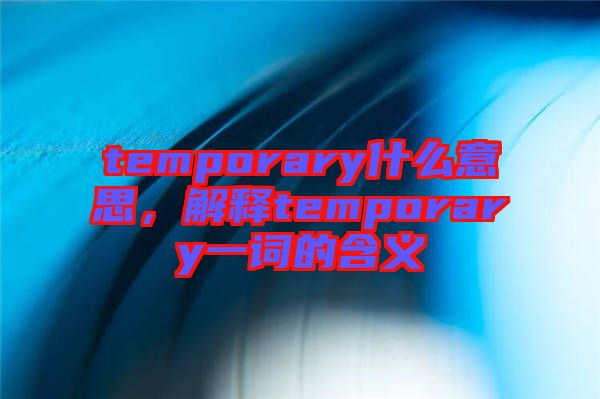 temporary什么意思,解釋temporary一詞的含義