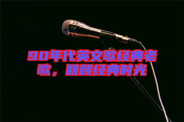 90年代英文歌經典老歌,回顧經典時光