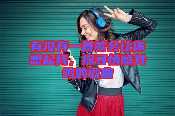 有沒有一首歌會讓你想起我，探尋情感共鳴的歌曲
