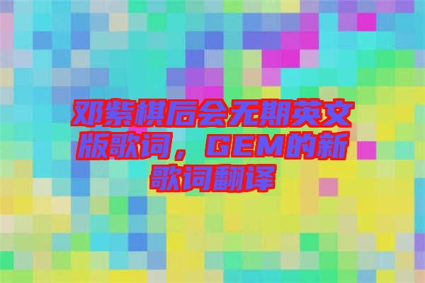 鄧紫棋后會無期英文版歌詞,GEM的新歌詞翻譯