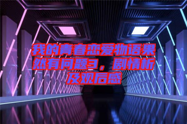 我的青春戀愛(ài)物語(yǔ)果然有問(wèn)題3,劇情析及觀后感