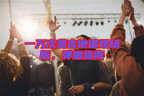 一萬次悲吉他譜現場版,彈唱指南