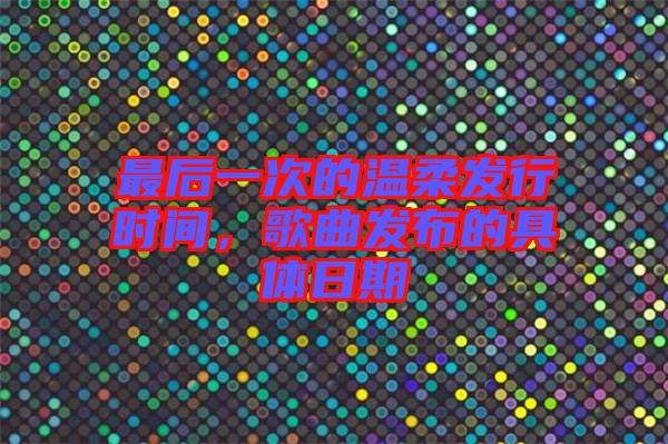 最后一次的溫柔發(fā)行時(shí)間,歌曲發(fā)布的具體日期