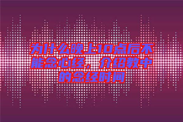 為什么晚上10點(diǎn)后不能念心經(jīng),介紹教中的念經(jīng)時(shí)間