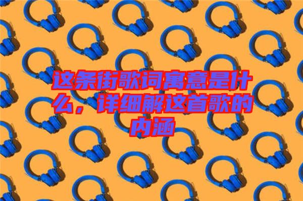 這條街歌詞寓意是什么,詳細解這首歌的內(nèi)涵