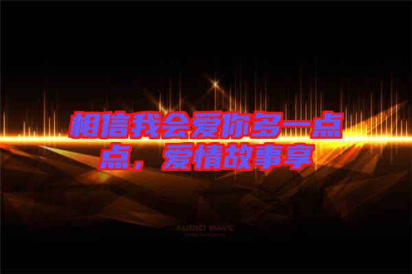 相信我會愛你多一點點,愛情故事享