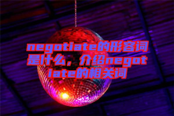 negotiate的形容詞是什么,介紹negotiate的相關(guān)詞