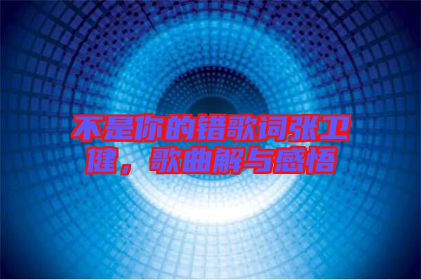 不是你的錯(cuò)歌詞張衛(wèi)健,歌曲解與感悟