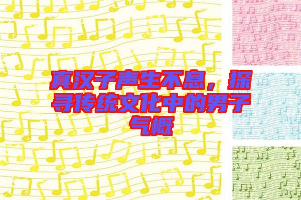 真漢子聲生不息，探尋傳統文化中的男子氣概