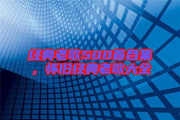 經(jīng)典老歌500首合集,懷舊經(jīng)典老歌大全