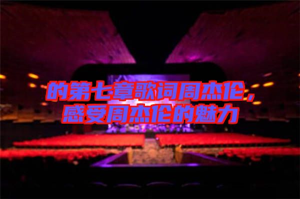 的第七章歌詞周杰倫,感受周杰倫的魅力