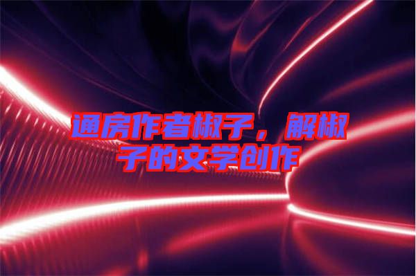 通房作者椒子,解椒子的文學創作