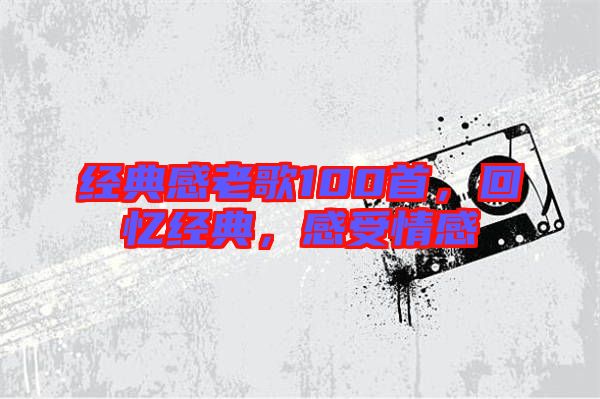 經典感老歌100首,回憶經典,感受情感