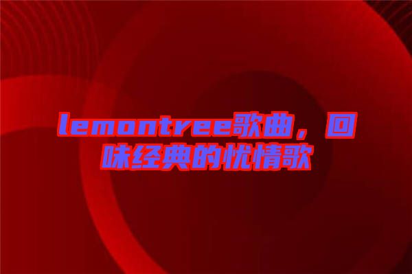 lemontree歌曲,回味經(jīng)典的憂(yōu)情歌