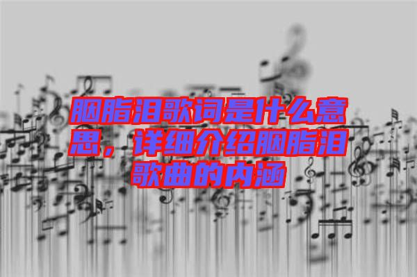 胭脂淚歌詞是什么意思,詳細介紹胭脂淚歌曲的內(nèi)涵