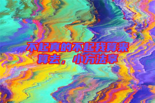 不起真的不起我算來算去，小方法享