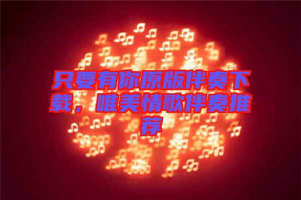 只要有你原版伴奏下載,唯美情歌伴奏推薦