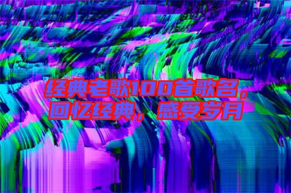 經典老歌100首歌名，回憶經典，感受歲月