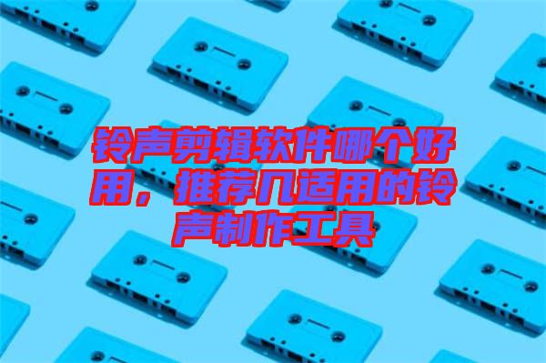 鈴聲剪輯軟件哪個好用,推薦幾適用的鈴聲制作工具