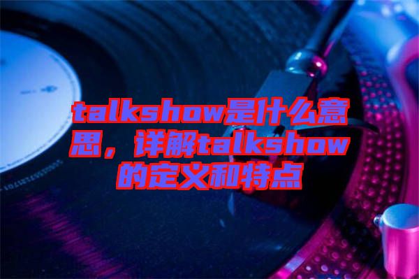 talkshow是什么意思,詳解talkshow的定義和特點