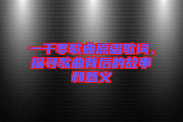 一千零歌曲原唱歌詞，探尋歌曲背后的故事和意義