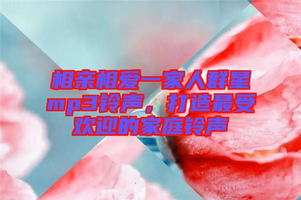 相親相愛一家人群星mp3鈴聲,打造最受歡迎的家庭鈴聲