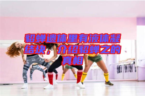 貂蟬遺體里有液體凝結(jié)塊,介紹貂蟬之的真相