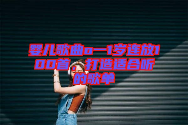 嬰兒歌曲o一1歲連放100首,打造適合聽的歌單