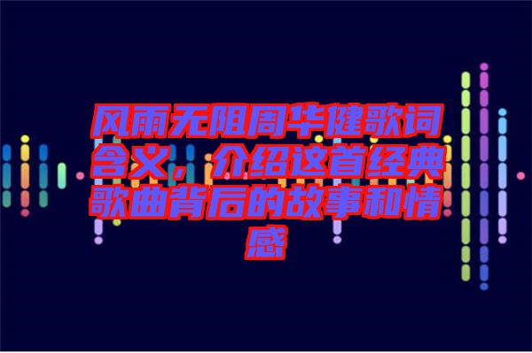 風雨無阻周華健歌詞含義，介紹這首經典歌曲背后的故事和情感