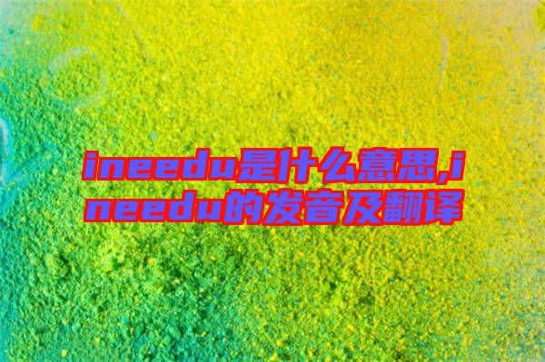 ineedu是什么意思,ineedu的發音及翻譯