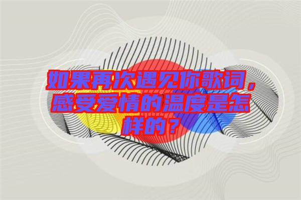 如果再次遇見你歌詞,感受愛情的溫度是怎樣的?