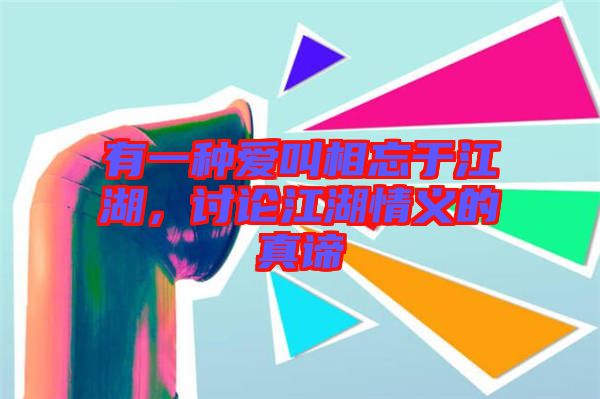 有一種愛(ài)叫相忘于江湖，討論江湖情義的真諦